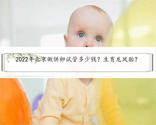 2022年北京做供卵试管多少钱？生育龙凤胎？
