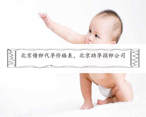 北京借卵代孕价格表，北京助孕捐卵公司