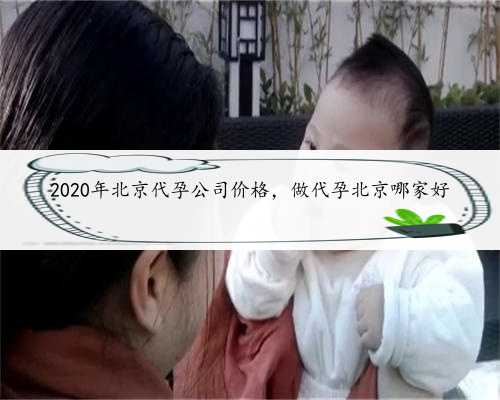 2020年北京代孕公司价格，做代孕北京哪家好