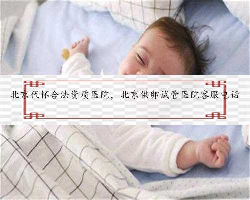 北京代怀合法资质医院，北京供卵试管医院客服电话