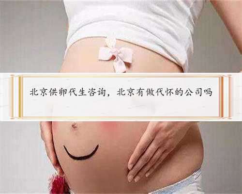 北京供卵代生咨询，北京有做代怀的公司吗