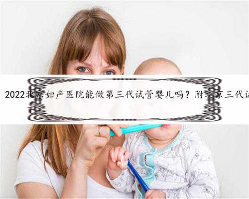 北京代生孩子代怀，2022北京妇产医院能做第三代试管婴儿吗？附北京三代试管