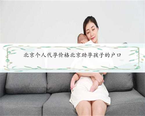 北京个人代孕价格北京助孕孩子的户口
