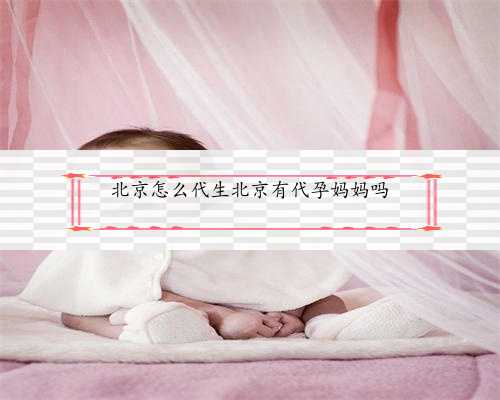 北京怎么代生北京有代孕妈妈吗