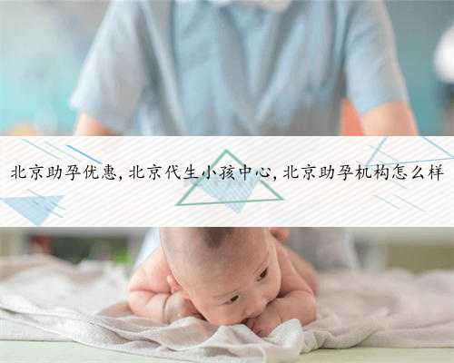 北京助孕优惠,北京代生小孩中心,北京助孕机构怎么样