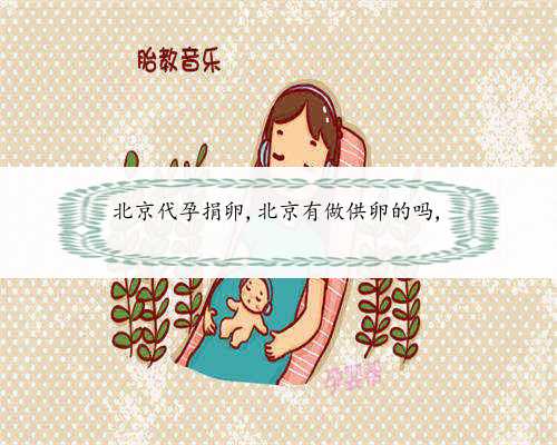 北京代孕捐卵,北京有做供卵的吗,