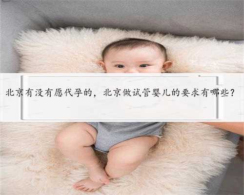 北京有没有愿代孕的，北京做试管婴儿的要求有哪些？