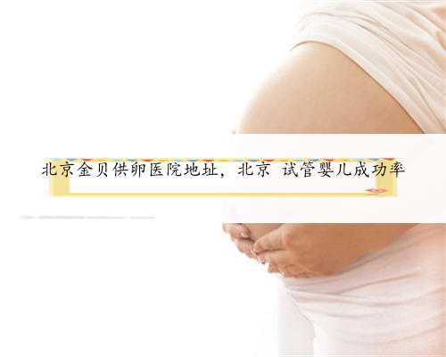 北京金贝供卵医院地址，北京 试管婴儿成功率