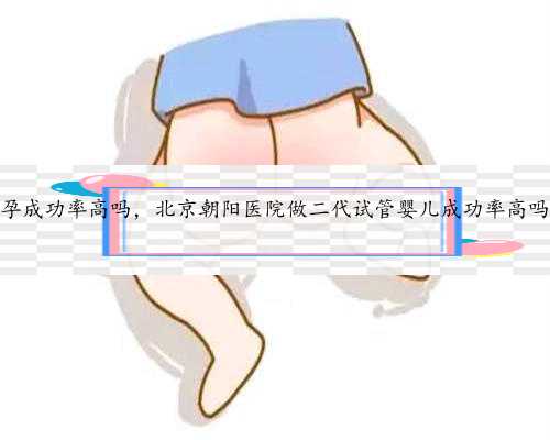 北京试管助孕成功率高吗，北京朝阳医院做二代试管婴儿成功率高吗？靠谱吗？