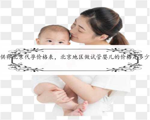 供卵北京代孕价格表，北京地区做试管婴儿的价格是多少