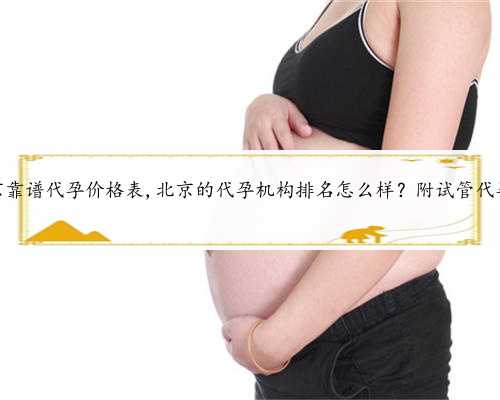 北京靠谱代孕价格表,北京的代孕机构排名怎么样？附试管代孕？