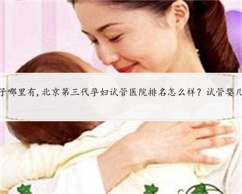 北京代孕生子哪里有,北京第三代孕妇试管医院排名怎么样？试管婴儿机构名单