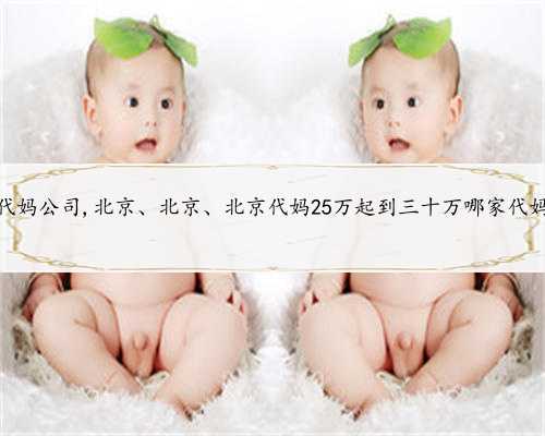 北京助孕代妈公司,北京、北京、北京代妈25万起到三十万哪家代妈公司好？