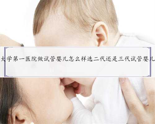 北京大学第一医院做试管婴儿怎么样选二代还是三代试管婴儿技术
