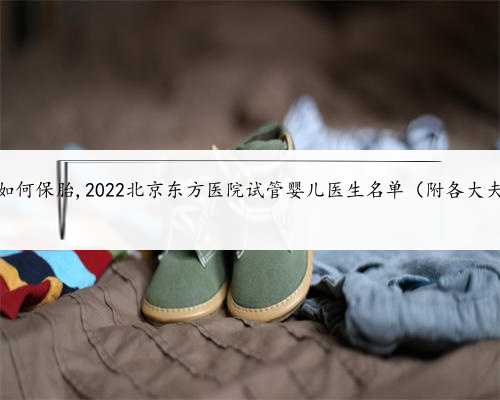 北京试管助孕如何保胎,2022北京东方医院试管婴儿医生名单（附各大夫助孕成功