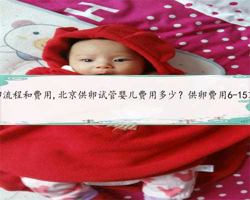 北京供卵流程和费用,北京供卵试管婴儿费用多少？供卵费用6-15万不等！