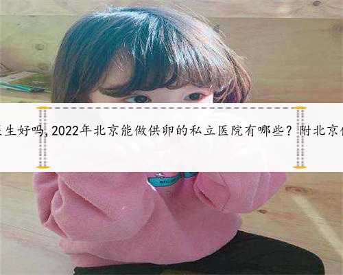 在找供卵试管女医生好吗,2022年北京能做供卵的私立医院有哪些？附北京供卵试