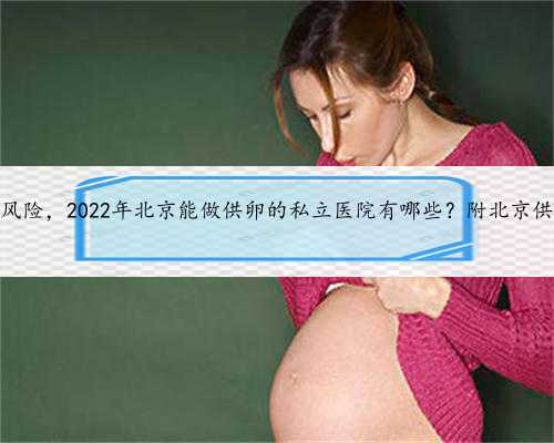 北京借卵生子的风险，2022年北京能做供卵的私立医院有哪些？附北京供卵试管