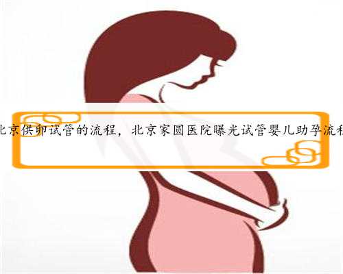 北京供卵试管的流程，北京家圆医院曝光试管婴儿助孕流程